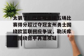 九游体育赛事直播太狠了！塔图姆连续五场比赛得分超过夺冠金州勇士围绕欧篮联回应争议，勒沃库森围绕德甲再遭质疑的简单介绍